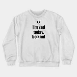 I'm sad today, be kind Crewneck Sweatshirt